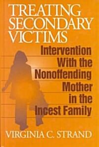 Treating Secondary Victims: Intervention with the Nonoffending Mother in the Incest Family (Hardcover)