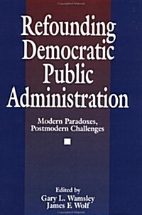 Refounding Democratic Public Administration: Modern Paradoxes, Postmodern Challenges (Paperback)