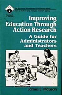 Improving Education Through Action Research: A Guide for Administrators and Teachers (Paperback)