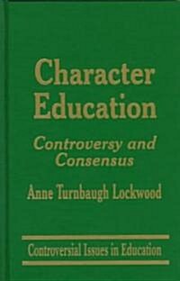 Character Education: Controversy and Consensus (Hardcover)