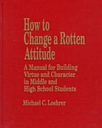 How to Change a Rotten Attitude: A Manual for Building Virtue and Character in Middle and High School Students (Hardcover)