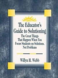 The Educators Guide to Solutioning: The Great Things That Happen When You Focus Students on Solutions, Not Problems (Paperback)