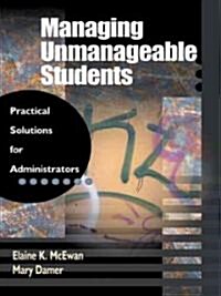 Managing Unmanageable Students: Practical Solutions for Administrators (Hardcover)