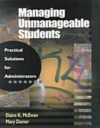 Managing Unmanageable Students: Practical Solutions for Administrators (Paperback)