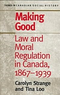 Making Good: Law and Moral Regulation in Canada, 1867-1939. (Paperback)