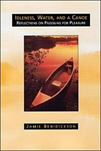 Idleness, Water, and a Canoe: Reflections on Paddling for Pleasure (Paperback)