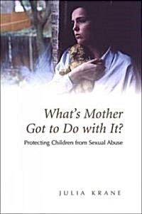 Whats Mother Got to Do with It?: Protecting Children from Sexual Abuse (Paperback)