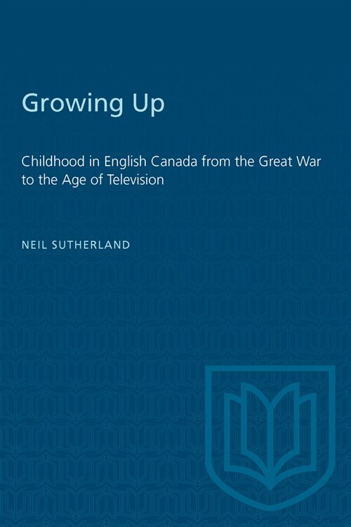 Growing Up: Childhood in English Canada from the Great War to the Age of Television (Paperback)