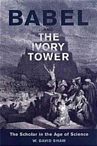 Babel and the Ivory Tower: The Scholar in the Age of Science (Hardcover, 2)
