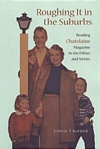Roughing It in the Suburbs: Reading Chatelaine Magazine in the Fifties and Sixties (Paperback)