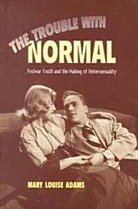 The Trouble with Normal: Postwar Youth and the Making of Heterosexuality (Paperback)
