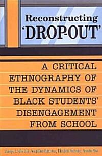 Reconstructing Dropout: A Critical Ethnography of the Dynamics of Black Students Disengagement from School (Paperback)