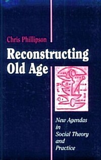 Reconstructing Old Age : New Agendas in Social Theory and Practice (Paperback)