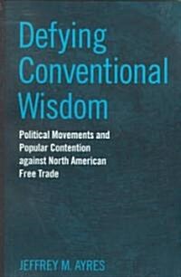 Defying Conventional Wisdom: Political Movements and Popular Contention Against North American Free Trade (Paperback)