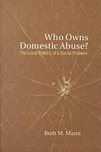Who Owns Domestic Abuse?: The Local Politics of a Social Problem (Paperback)