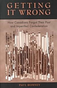 Getting It Wrong: How Canadians Forgot Their Past and Imperilled Confederation (Paperback)