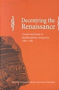 Decentring the Renaissance: Canada and Europe in Multidisciplinary Perspective 1500-1700 (Paperback)