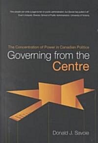 Governing from the Centre: The Concentration of Power in Canadian Politics (Paperback)