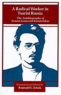 A Radical Worker in Tsarist Russia: The Autobiography of Semen Ivanovich Kanatchikov (Paperback)