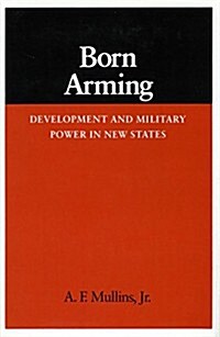 Born Arming: Development and Military Power in New States (Hardcover)