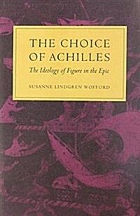The Choice of Achilles: The Ideology of Figure in the Epic (Hardcover)