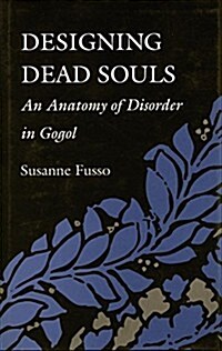 Designing Dead Souls: An Anatomy of Disorder in Gogol (Hardcover)
