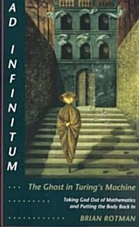 Ad Infinitum... the Ghost in Turings Machine: Taking God Out of Mathematics and Putting the Body Back In. an Essay in Corporeal Semiotics (Paperback)