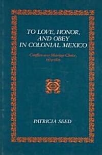 To Love, Honor, and Obey in Colonial Mexico: Conflicts Over Marriage Choice, 1574-1821 (Paperback)