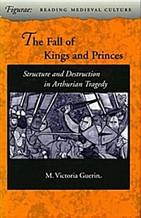 The Fall of Kings and Princes: Structure and Destruction in Arthurian Tragedy (Hardcover)