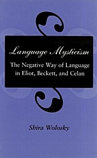 Language Mysticism: The Negative Way of Language in Eliot, Beckett, and Celan (Hardcover)