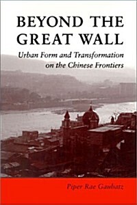 Beyond the Great Wall: Urban Form and Transformation on the Chinese Frontiers (Hardcover)