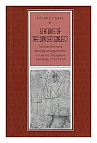 Stations of the Divided Subject: Contestation and Ideological Legitimation in German Bourgeois Literature, 1770-1914 (Hardcover)