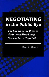 Negotiating in the Public Eye: The Impact of the Press on the Intermediate-Range Nuclear Force Negotiations (Hardcover)