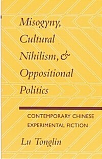 Misogyny, Cultural Nihilism, and Oppositional Politics: Contemporary Chinese Experimental Fiction (Paperback)