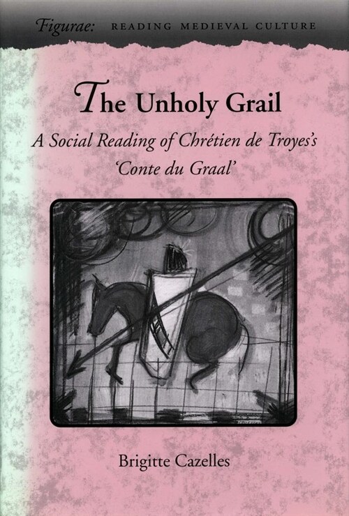 The Unholy Grail: A Social Reading of Chr?ien de Troyess conte Du Graal (Hardcover)