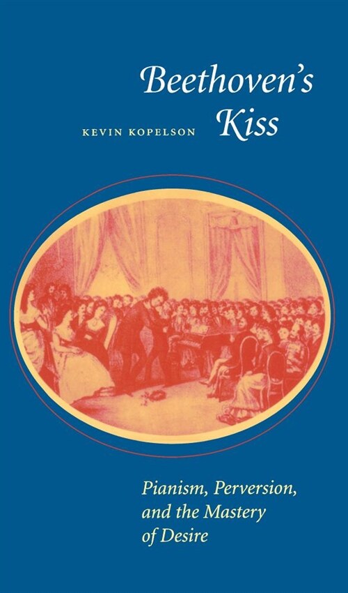 Beethovens Kiss: Pianism, Perversion, and the Mastery of Desire (Hardcover)