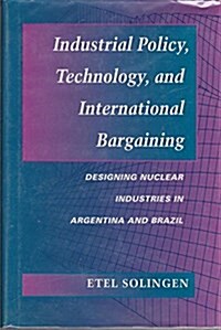 Industrial Policy, Technology, and International Bargaining: Designing Nuclear Industries in Argentina and Brazil (Hardcover)