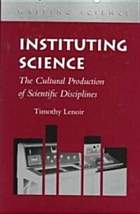 Instituting Science: The Cultural Production of Scientific Disciplines (Hardcover)