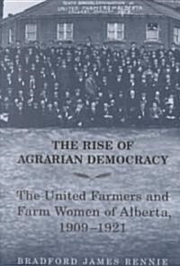 The Rise of Agrarian Democracy: The United Farmers and Farm Women of Alberta, 1909-1921 (Paperback)