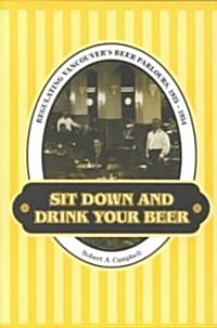Sit Down and Drink Your Beer: Regulating Vancouvers Beer Parlours, 1925-1954 (Paperback)