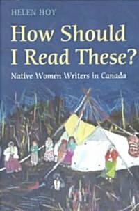 How Should I Read These?: Native Women Writers in Canada (Paperback)