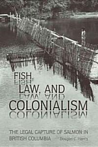 Fish, Law, and Colonialism: The Legal Capture of Salmon in British Columbia (Paperback)