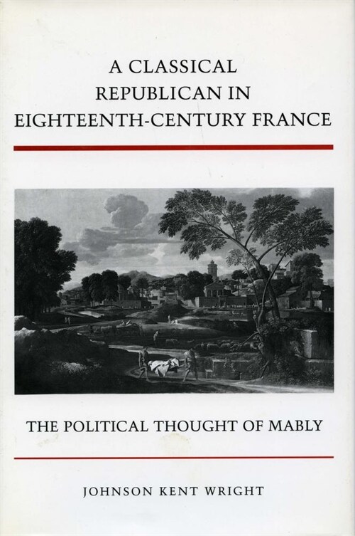 A Classical Republican in Eighteenth-Century France: The Political Thought of Mably (Hardcover)
