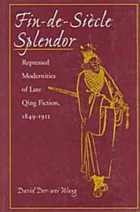 Fin-De-Si?le Splendor: Repressed Modernities of Late Qing Fiction, 1848-1911 (Hardcover)