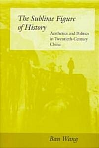 The Sublime Figure of History: Aesthetics and Politics in Twentieth-Century China (Hardcover)