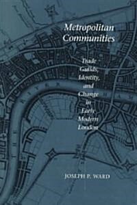 Metropolitan Communities: Trade Guilds, Identity, and Change in Early Modern London (Hardcover)