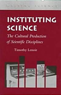 Instituting Science: The Cultural Production of Scientific_disciplines (Paperback)