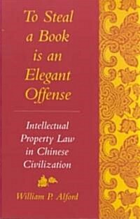 To Steal a Book Is an Elegant Offense: Intellectual Property Law in Chinese Civilization (Paperback)