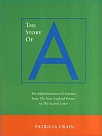 The Story of A: The Alphabetization of America from the New England Primer to the Scarlet Letter (Paperback)