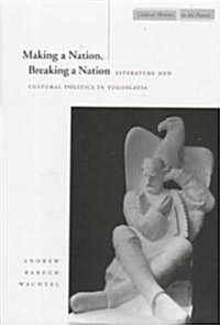 Making a Nation, Breaking a Nation: Literature and Cultural Politics in Yugoslavia (Hardcover)